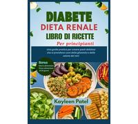 DIABETE DIETA RENALE LIBRO DI RICETTE PER PRINCIPIANTI: Una guida pratica per creare pasti deliziosi che si prendono cura della glicemia e della salute dei reni