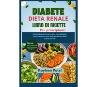 DIABETE DIETA RENALE LIBRO DI RICETTE PER PRINCIPIANTI: Una guida pratica per creare pasti deliziosi che si prendono cura della glicemia e della salute dei reni
