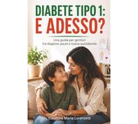 DIABETE TIPO 1: E ADESSO?: Una guida per genitori tra diagnosi, paure e nuova quotidianità - Supporto alla famiglia nella gestione del diabete tipo 1 ... tra scuola, alimentazione e vita quotidiana