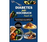 DIABETES DIÄT KOCHBUCH NACH 50: Nährende Rezepte für einen ausgeglichenen Blutzuckerspiegel und gesundes Altern