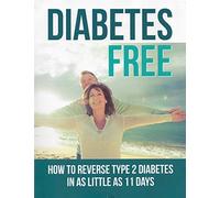 Diabetes Free: How to Reverse Type 2 Diabetes in as Little as 11 Days