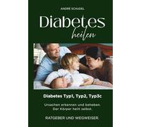 Diabetes heilen - Diabetes Typ1, Typ2, Typ3c - Ursachen erkennen und beheben. Der Körper heilt selbst. RATGEBER UND WEGWEISER.