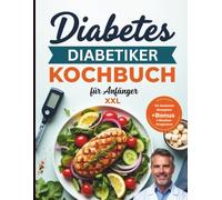 Diabetes Kochbuch für Anfänger: Diabetes Kochbuch für Einsteiger - Das große Diabetes Kochbuch XXL: Ein umfassendes Rezeptbuch für Diabetiker