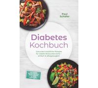 Diabetes Kochbuch: Gesunde & köstliche Rezepte für stabile Blutzuckerwerte - einfach & alltagstauglich- inkl. Frühstück, Hauptgerichte, Snacks, Desserts & Getränke - mit 30-Tage-Ernährungsplan