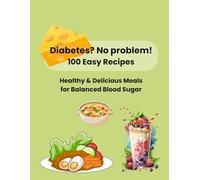 Diabetes? No Problem! 100 Easy Recipes: Healthy & Delicious Meals For Balanced Blood Sugar