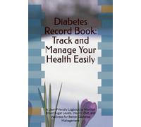 Diabetes Record Book: Track and Manage Your Health Easily: A User-Friendly Logbook to Monitor Blood Sugar Levels, Insulin, Diet, and Wellness for Better Diabetes Management