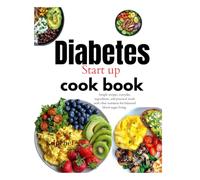 Diabetes start up cookbook: Simple Recipes, Everyday Ingredients, and Practical Meals with Clear Nutrition for Balanced Blood Sugar Living