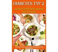 Diabetes Typ 2 in den Griff bekommen mit Genuss: Das einfache Low-Carb-Kochbuch für Einsteiger: Über 150 Rezepte, 4-Wochen-Ernährungsplan & Alltagstipps für Typ-2-Diabetes und Prädiabetes