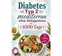 Diabetes Typ 2 mediterran ohne Alltagsstress: 1000 Tage einfache blutzuckerbewusste Küchenideen mit Kohlenhydratangaben, Teller-Methode, 14-Tage-Plan und Einkaufsliste