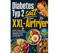 Diabetes Typ 2 satt aus dem XXL-Airfryer: 1000 Tage einfache Teller-Ideen mit Gemüsefokus, Eiweißquellen, klaren Kohlenhydratportionen & 14-Tage-Plan