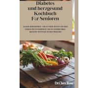 Diabetes und herzgesund Kochbuch Für Senioren: Leckere kohlenhydrat- und fettarme Rezepte für einen stabilen Blutzuckerspiegel und ein gesundes Herz-Kreislauf-System bei älteren Menschen