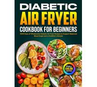 Diabetic Air Fryer Cookbook for Beginners: 2500 Days of Wholesome Diabetic Air Fryer Recipes to Support Balanced Blood Sugar and a Healthier Lifestyle [Full Color Edition]