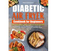 DIABETIC AIR FRYER COOKBOOK FOR BEGINNERS: Easy Low-Carb, Low-Sugar Air Fryer Recipes to Support Healthy Blood Sugar, Lower A1C & Enjoy Delicious Diabetes-Friendly Meals