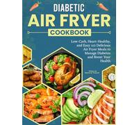 Diabetic Air Fryer Cookbook: Low-Carb, Heart-Healthy, and Easy 110 Delicious Air Fryer Meals to Manage Diabetes and Boost Your Health