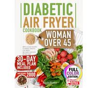Diabetic Air Fryer for Woman Over 45: Simple & Quick Recipes to Manage Diabetes, Lose Weight, and Enjoy Every Bite Without Guilt