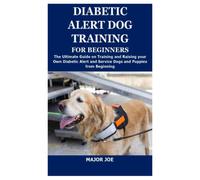 DIABETIC ALERT DOG TRAINING FOR BEGINNERS: The Ultimate Guide on Training and Raising your Own Diabetic Alert and Service Dogs and Puppies from Beginning
