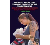 DIABETIC ALERT DOG TRAINING GUIDE AT HOME FOR BEGINNERS: Step-by-Step Training to Empower Your Dog to Detect Blood Sugar Changes - A Complete ... Trust, Skills, and Life-Saving Abilities