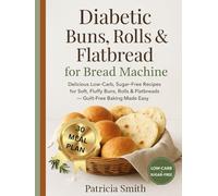Diabetic Buns, Rolls & Flatbreads for Bread Machine: Delicious Low-Carb, Sugar-Free Recipes for Soft, Fluffy Buns, Rolls & Flatbreads - Guilt-Free Baking Made Easy