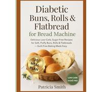 Diabetic Buns, Rolls & Flatbreads for Bread Machine: Delicious Low-Carb, Sugar-Free Recipes for Soft, Fluffy Buns, Rolls & Flatbreads - Guilt-Free Baking Made Easy