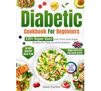 Diabetic Cookbook for Beginners: 120+ Super Easy Low-Carb, Low-Sugar Recipes for Type 2 and Prediabetic. 30-Day Healthy Meal Plan + Bonus Chapter of Vegetarian Recipes