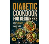 Diabetic Cookbook for Beginners: Easy Blood Sugar Friendly Recipes, Low Carb Meals, and Simple Everyday Cooking for Diabetes