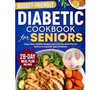 Diabetic Cookbook for Seniors: Easy, Budget Friendly, Heart-Healthy Recipes Including a 28-Day Meal Plan for Seniors Living with Type 2 Diabetes