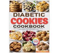Diabetic Cookie Cookbook: 100+ Low-Carb, Sugar-Free Cookie Recipes Designed for Stable Blood Sugar and Healthy Living
