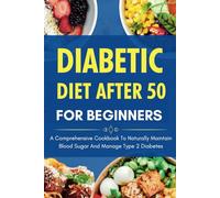 Diabetic Diet After 50 For Beginners: A Comprehensive Cookbook To Naturally Maintain Blood Sugar And Manage Type 2 Diabetes, 30-Day Meal Plan