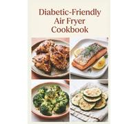 Diabetic-Friendly Air Fryer Cookbook: Crisp, Easy Meals with Less Mess for Balanced Blood Sugar, Steady Energy, and Wholesome Everyday Meals