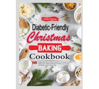 Diabetic-Friendly Christmas Baking Cookbook: 100+ Festive and Easy-to-Follow Recipes for Low-Sugar Cookies, Cakes, Pies, Treats and Breads That Bring Joy, Comfort, and Health to Your Holiday Table
