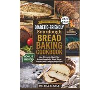 Diabetic-Friendly Sourdough Bread Baking Cookbook: Low-Glycemic, High-Fiber Artisan Breads for Blood Sugar Stability and Everyday Enjoyment