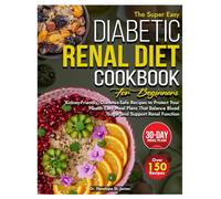 DIABETIC RENAL DIET COOKBOOK FOR BEGINNERS: Kidney-Friendly, Diabetes-Safe Recipes to Protect Your Health Easy Meal Plans That Balance Blood Sugar and Support Renal Function