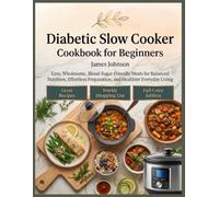 Diabetic Slow Cooker Cookbook for Beginners: Easy, Wholesome, Blood-Sugar-Friendly Meals for Balanced Nutrition, Effortless Preparation, and Healthier Everyday Living
