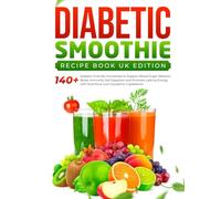 Diabetic Smoothie Recipe Book UK Edition: 140+ Diabetic-Friendly Smoothies to Support Blood Sugar Balance Boost Immunity Aid Digestion |Promote Lasting Energy with Nutritious Low-Glycaemic Ingredient