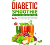 Diabetic Smoothie Recipe Book UK Edition: 140+ Diabetic-Friendly Smoothies to Support Blood Sugar Balance Boost Immunity Aid Digestion |Promote Lasting Energy with Nutritious Low-Glycaemic Ingredient