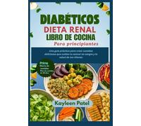 DIABÉTICOS DIETA RENAL LIBRO DE COCINA PARA PRINCIPIANTES: Una guía práctica para crear comidas deliciosas que cuidan tu azúcar en sangre y la salud de tus riñones