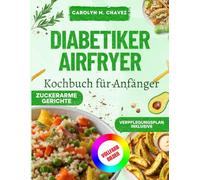 Diabetiker-Airfryer-Kochbuch für Anfänger: Leckere Und Gesunde Rezepte Mit Wenig Kohlenhydraten Und Fetten Zur Kontrolle Des Blutzuckerspiegels.