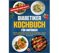 Diabetiker-Kochbuch für Anfänger: Schnelle und köstliche Rezepte für Typ-2-Diabetiker - Gesund essen, Gewicht halten und den Blutzucker im Griff behalten