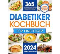 Diabetiker-Kochbuch für Einsteiger: 365 Tage superleichte und köstliche Rezepte für Diabetiker, um die Lebensmittel, die Sie lieben, auf gesunde Weise zu genießen