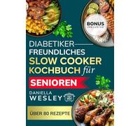 Diabetikerfreundliches Slow Cooker-Kochbuch für Senioren: Einfache, herzgesunde, natriumarme Rezepte zur Behandlung von Diabetes