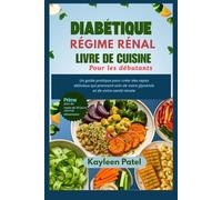 DIABÉTIQUE LIVRE DE CUISINE RÉGIME RÉNAL POUR LES DÉBUTANTS: Un guide pratique pour créer des repas délicieux qui prennent soin de votre glycémie et de votre santé rénale