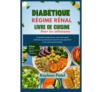 DIABÉTIQUE LIVRE DE CUISINE RÉGIME RÉNAL POUR LES DÉBUTANTS: Un guide pratique pour créer des repas délicieux qui prennent soin de votre glycémie et de votre santé rénale
