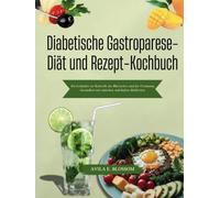 Diabetische Gastroparese-Diät und Rezept-Kochbuch: Ein Leitfaden zur Kontrolle des Blutzuckers und der Verdauung Gesundheit mit einfachen, nahrhaften Mahlzeiten