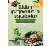 Diabetische gastroparese Dieet- en recepten kookboek: Een gids voor het beheren van de bloedsuikerspiegel en de spijsvertering met eenvoudige, voedzame maaltijden