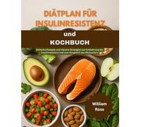 Diätplan für Insulinresistenz Und Kochbuch: Einfache Rezepte und clevere Strategien zur Umkehrung der Insulinresistenz und zum Ausgleich des Blutzuckers