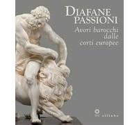 Diafane passioni. Avori barocchi dalle corti europee. Catalogo della mostra (Firenze, 16 luglio-3 novembre 2013)