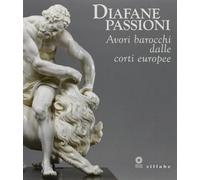 Diafane Passioni. Avori Barocchi dalle Corti Europee - [Sillabe]