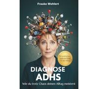 Diagnose ADHS: Wie du trotz Chaos deinen Alltag meisterst - mit einfachen Strategien und praktischen Tools für Frauen mit ADHS