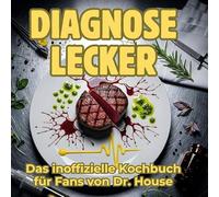 Diagnose lecker: Das inoffizielle Kochbuch für Fans von Dr. House