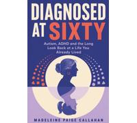Diagnosed at Sixty: Autism, ADHD and the Long Look Back at a Life You Already Lived